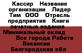 Кассир › Название организации ­ Лидер Тим, ООО › Отрасль предприятия ­ Книги, печатные издания › Минимальный оклад ­ 12 000 - Все города Работа » Вакансии   . Белгородская обл.